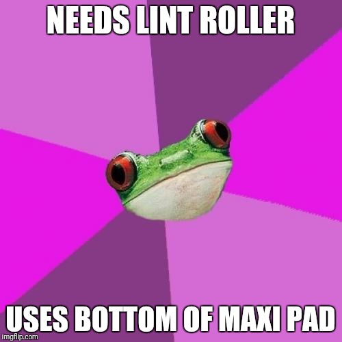 Foul Bachelorette Frog Meme | NEEDS LINT ROLLER; USES BOTTOM OF MAXI PAD | image tagged in memes,foul bachelorette frog | made w/ Imgflip meme maker