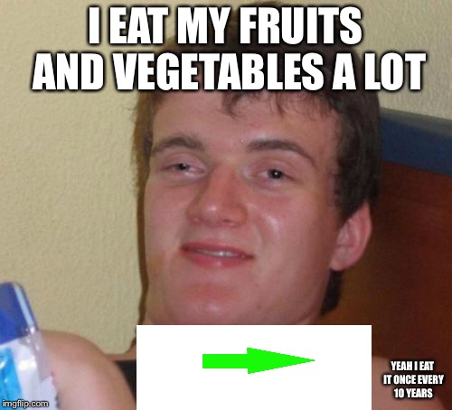 Yeah I eat my fruits and vegetables a lot  | I EAT MY FRUITS AND VEGETABLES A LOT; YEAH I EAT IT ONCE EVERY 10 YEARS | image tagged in memes,10 guy,fruit,vegetables | made w/ Imgflip meme maker