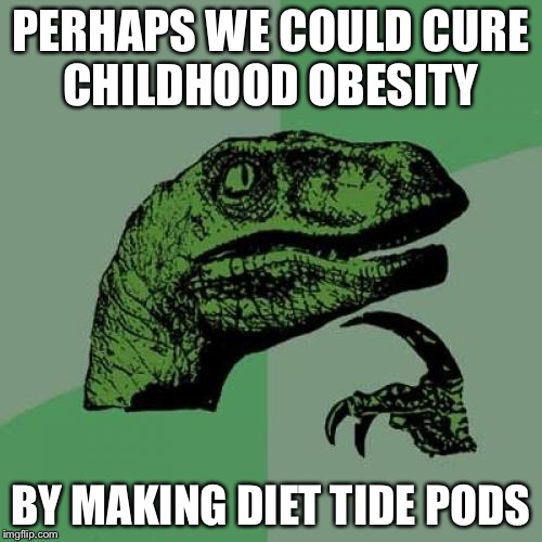 Philosoraptor | PERHAPS WE COULD CURE CHILDHOOD OBESITY; BY MAKING DIET TIDE PODS | image tagged in memes,philosoraptor | made w/ Imgflip meme maker
