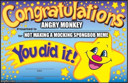 Is that meme template ever actually funny? | ANGRY MONKEY; NOT MAKING A MOCKING SPONGBOB MEME | image tagged in memes,happy star congratulations | made w/ Imgflip meme maker