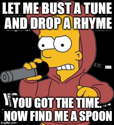 Bart Rap | LET ME BUST A TUNE AND DROP A RHYME; JMR; YOU GOT THE TIME. NOW FIND ME A SPOON | image tagged in bart simpson,rap,ghetto,rhymes | made w/ Imgflip meme maker