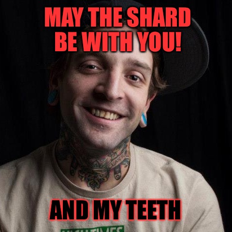 Based Stoner | MAY THE SHARD BE WITH YOU! AND MY TEETH | image tagged in water,420,cool,smoke weed everyday,glass,meth | made w/ Imgflip meme maker