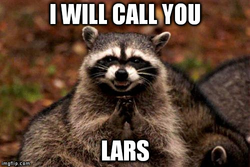 Evil Plotting Raccoon Meme | I WILL CALL YOU; LARS | image tagged in memes,evil plotting raccoon | made w/ Imgflip meme maker