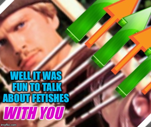 WELL IT WAS FUN TO TALK ABOUT FETISHES WITH YOU | made w/ Imgflip meme maker