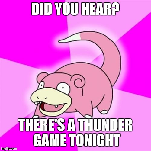 Slowpoke Meme | DID YOU HEAR? THERE'S A THUNDER GAME TONIGHT | image tagged in memes,slowpoke | made w/ Imgflip meme maker