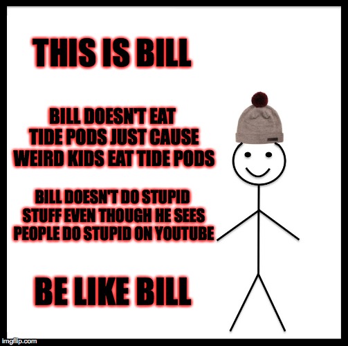 Be Like Bill | THIS IS BILL; BILL DOESN'T EAT TIDE PODS JUST CAUSE WEIRD KIDS EAT TIDE PODS; BILL DOESN'T DO STUPID STUFF EVEN THOUGH HE SEES PEOPLE DO STUPID ON YOUTUBE; BE LIKE BILL | image tagged in memes,be like bill | made w/ Imgflip meme maker