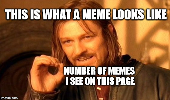 One Does Not Simply make a facebook Meme page that's memeless | THIS IS WHAT A MEME LOOKS LIKE; NUMBER OF MEMES I SEE ON THIS PAGE | image tagged in one does not simply,update,meme,facebook,page,mtr602 | made w/ Imgflip meme maker