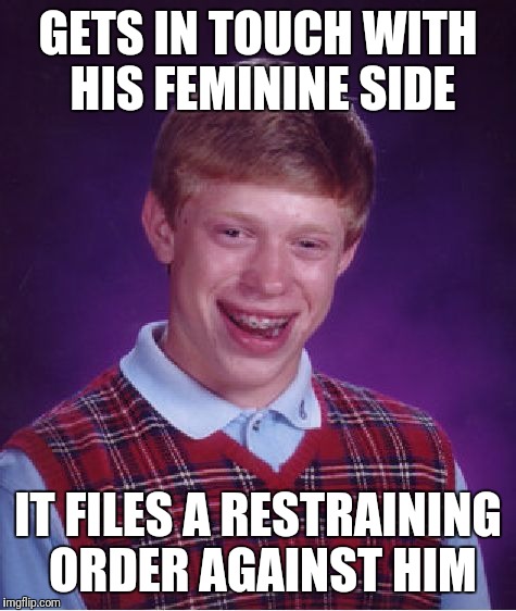Bad Luck Brian Meme | GETS IN TOUCH WITH HIS FEMININE SIDE; IT FILES A RESTRAINING ORDER AGAINST HIM | image tagged in memes,bad luck brian | made w/ Imgflip meme maker