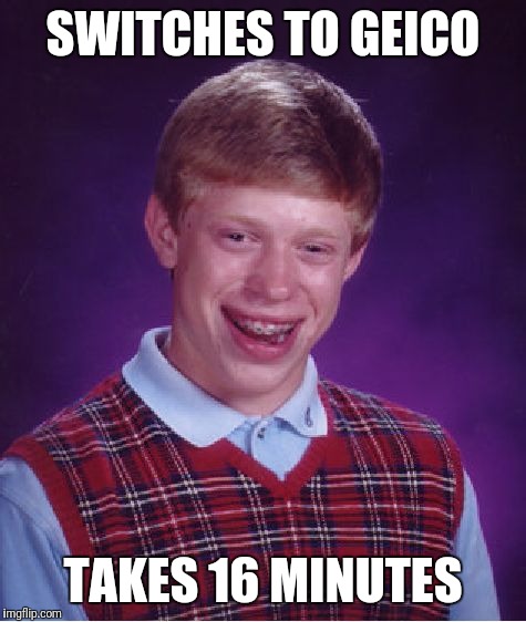 Bad Luck Brian Meme | SWITCHES TO GEICO; TAKES 16 MINUTES | image tagged in memes,bad luck brian | made w/ Imgflip meme maker