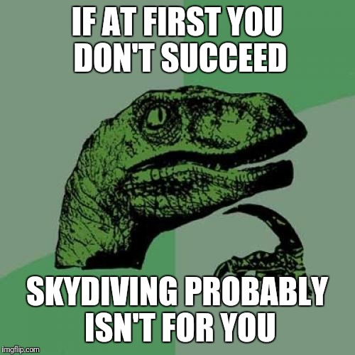 Philosoraptor Meme | IF AT FIRST YOU DON'T SUCCEED; SKYDIVING PROBABLY ISN'T FOR YOU | image tagged in memes,philosoraptor | made w/ Imgflip meme maker