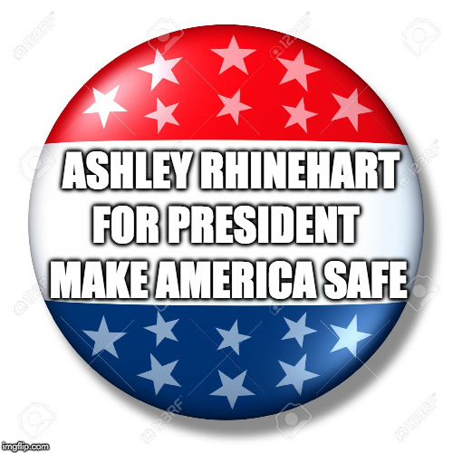 Blank for president | ASHLEY RHINEHART; FOR PRESIDENT; MAKE AMERICA SAFE | image tagged in blank for president | made w/ Imgflip meme maker