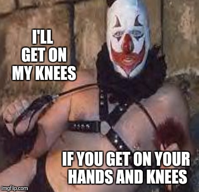 I'LL GET ON MY KNEES IF YOU GET ON YOUR HANDS AND KNEES | made w/ Imgflip meme maker