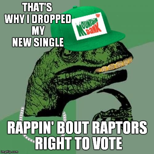 philosorapper | THAT'S WHY I DROPPED MY NEW SINGLE RAPPIN' BOUT RAPTORS RIGHT TO VOTE | image tagged in philosorapper | made w/ Imgflip meme maker