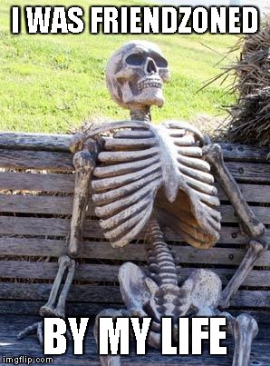 Waiting Skeleton Meme | I WAS FRIENDZONED BY MY LIFE | image tagged in memes,waiting skeleton | made w/ Imgflip meme maker