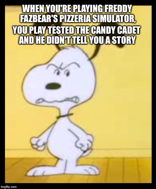 WHEN YOU'RE PLAYING FREDDY FAZBEAR'S PIZZERIA SIMULATOR, YOU PLAY TESTED THE CANDY CADET AND HE DIDN'T TELL YOU A STORY | image tagged in snoopy,mad | made w/ Imgflip meme maker