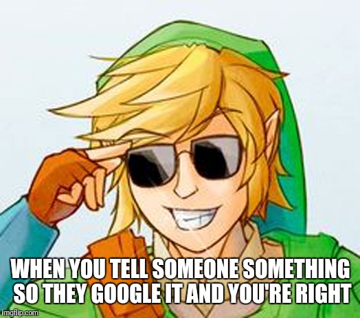 Troll Link | WHEN YOU TELL SOMEONE SOMETHING SO THEY GOOGLE IT AND YOU'RE RIGHT | image tagged in troll link | made w/ Imgflip meme maker