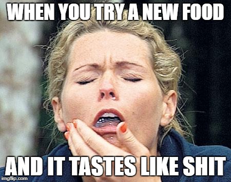 Gagging | WHEN YOU TRY A NEW FOOD; AND IT TASTES LIKE SHIT | image tagged in gagging | made w/ Imgflip meme maker
