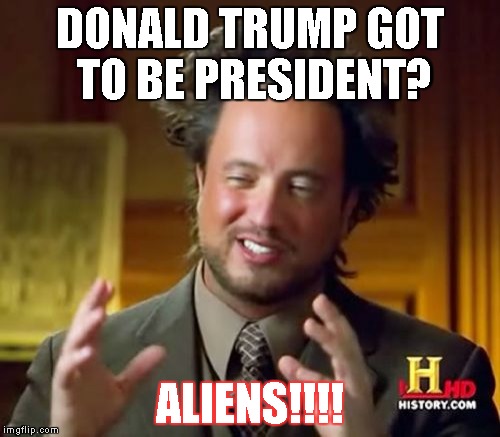 Ancient Aliens Meme | DONALD TRUMP GOT TO BE PRESIDENT? ALIENS!!!! | image tagged in memes,ancient aliens | made w/ Imgflip meme maker