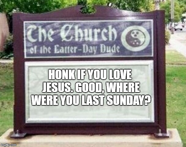 Church Sign | HONK IF YOU LOVE JESUS. GOOD, WHERE WERE YOU LAST SUNDAY? | image tagged in church sign,memes,funny,church,sign,jesus | made w/ Imgflip meme maker