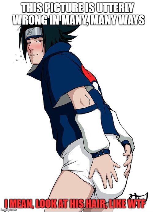 So wrong, it's starting to get depressing. | THIS PICTURE IS UTTERLY WRONG IN MANY, MANY WAYS; I MEAN, LOOK AT HIS HAIR, LIKE WTF | image tagged in sasuke diapered,sasuke,naruto | made w/ Imgflip meme maker