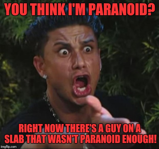 DJ Pauly D | YOU THINK I'M PARANOID? RIGHT NOW THERE'S A GUY ON A SLAB THAT WASN'T PARANOID ENOUGH! | image tagged in memes,dj pauly d | made w/ Imgflip meme maker