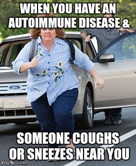 Melissa McCarthy running  | WHEN YOU HAVE AN AUTOIMMUNE DISEASE &; SOMEONE COUGHS OR SNEEZES NEAR YOU | image tagged in melissa mccarthy running | made w/ Imgflip meme maker