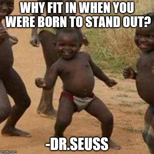 Third World Success Kid Meme | WHY FIT IN WHEN YOU WERE BORN TO STAND OUT? -DR.SEUSS | image tagged in memes,third world success kid | made w/ Imgflip meme maker