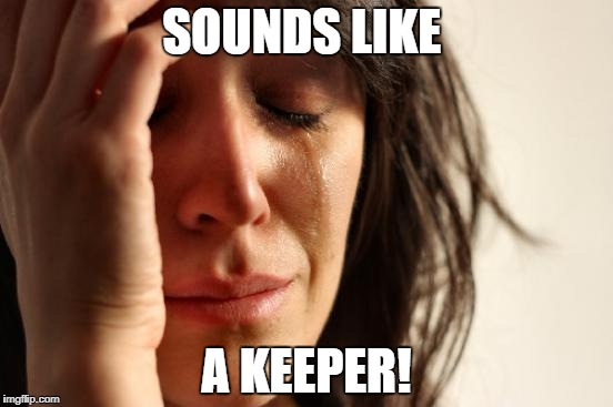 First World Problems Meme | SOUNDS LIKE A KEEPER! | image tagged in memes,first world problems | made w/ Imgflip meme maker