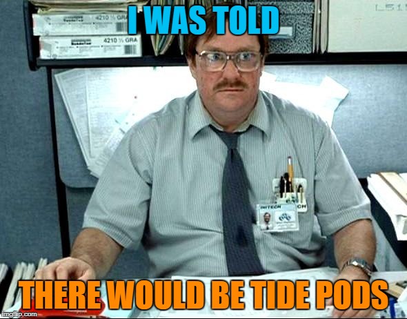 disappointed Milton | I WAS TOLD; THERE WOULD BE TIDE PODS | image tagged in memes,i was told there would be | made w/ Imgflip meme maker