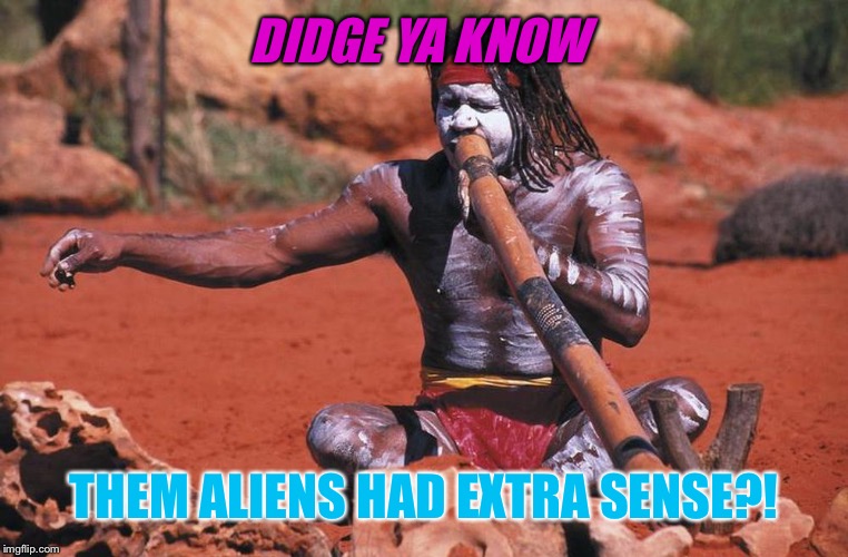 DIDGE YA KNOW THEM ALIENS HAD EXTRA SENSE?! | made w/ Imgflip meme maker