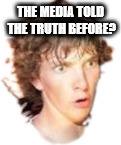 THE MEDIA TOLD THE TRUTH BEFORE? | image tagged in dork face | made w/ Imgflip meme maker