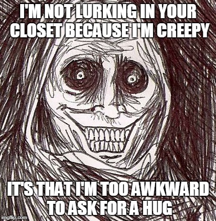 Unwanted House Guest Meme | I'M NOT LURKING IN YOUR CLOSET BECAUSE I'M CREEPY; IT'S THAT I'M TOO AWKWARD TO ASK FOR A HUG | image tagged in memes,unwanted house guest | made w/ Imgflip meme maker