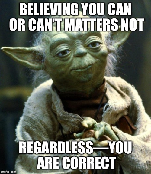 Opposite truths you shall realize | BELIEVING YOU CAN OR CAN’T MATTERS NOT; REGARDLESS—YOU ARE CORRECT | image tagged in memes,star wars yoda | made w/ Imgflip meme maker