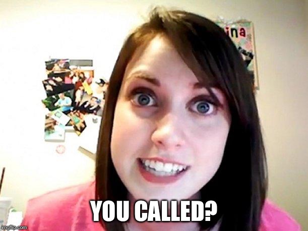 Overly Attached Girlfriend Pink | YOU CALLED? | image tagged in overly attached girlfriend pink | made w/ Imgflip meme maker