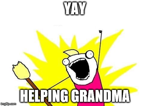 X All The Y Meme | YAY HELPING GRANDMA | image tagged in memes,x all the y | made w/ Imgflip meme maker