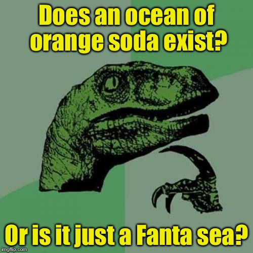 Philosoraptor Meme | Does an ocean of orange soda exist? Or is it just a Fanta sea? | image tagged in memes,philosoraptor | made w/ Imgflip meme maker