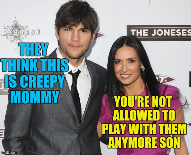 THEY THINK THIS IS CREEPY MOMMY YOU'RE NOT ALLOWED TO PLAY WITH THEM ANYMORE SON | made w/ Imgflip meme maker
