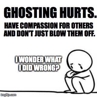 Ghosting hurts |  GHOSTING HURTS. HAVE COMPASSION FOR OTHERS AND DON'T JUST BLOW THEM OFF. I WONDER WHAT I DID WRONG? | image tagged in dating,online dating,relationships,texting,ignore,broken heart | made w/ Imgflip meme maker