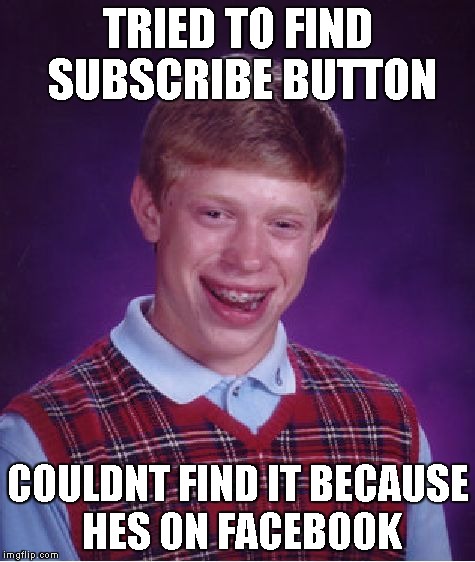 Bad Luck Brian Meme | TRIED TO FIND SUBSCRIBE BUTTON; COULDNT FIND IT BECAUSE HES ON FACEBOOK | image tagged in memes,bad luck brian | made w/ Imgflip meme maker