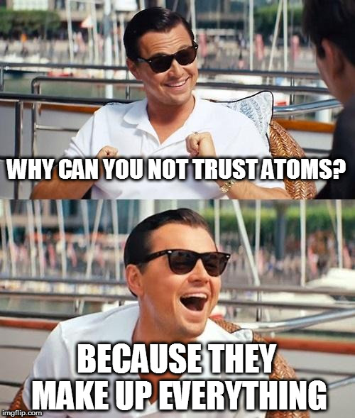 Why you can't trust atoms? | WHY CAN YOU NOT TRUST ATOMS? BECAUSE THEY MAKE UP EVERYTHING | image tagged in memes,science joke,atoms | made w/ Imgflip meme maker