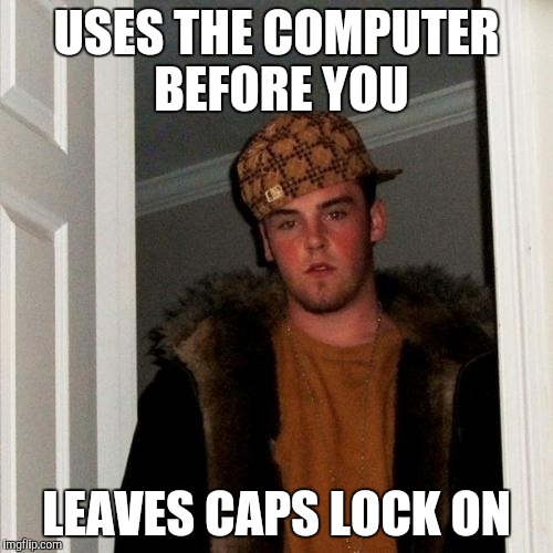 Scumbag Steve Meme | USES THE COMPUTER BEFORE YOU; LEAVES CAPS LOCK ON | image tagged in memes,scumbag steve | made w/ Imgflip meme maker