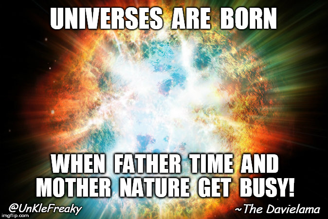 Origins | UNIVERSES  ARE  BORN; WHEN  FATHER  TIME  AND MOTHER  NATURE  GET  BUSY! ~The Davielama; @UnKleFreaky | image tagged in big bang,creation,cosmos | made w/ Imgflip meme maker