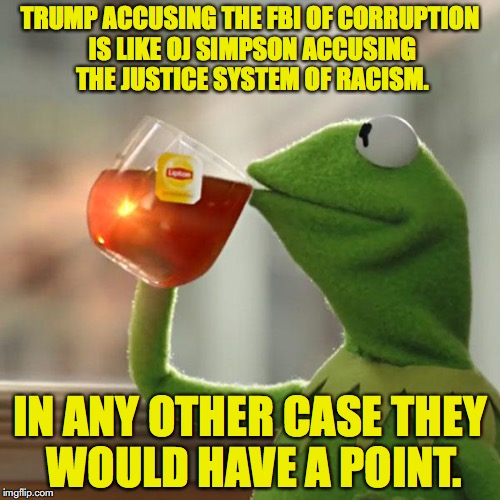But That's None Of My Business Meme | TRUMP ACCUSING THE FBI OF CORRUPTION IS LIKE OJ SIMPSON ACCUSING THE JUSTICE SYSTEM OF RACISM. IN ANY OTHER CASE THEY WOULD HAVE A POINT. | image tagged in memes,but thats none of my business,kermit the frog,donald trump,oj simpson,fbi investigation | made w/ Imgflip meme maker