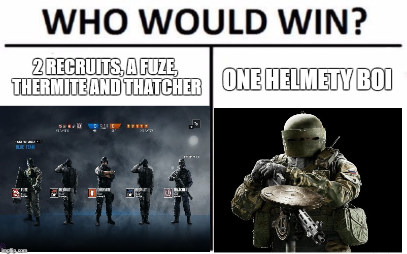 Who Would Win? | 2 RECRUITS, A FUZE, THERMITE AND THATCHER; ONE HELMETY BOI | image tagged in who would win | made w/ Imgflip meme maker