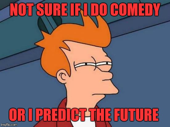 Futurama Fry | NOT SURE IF I DO COMEDY; OR I PREDICT THE FUTURE | image tagged in memes,futurama fry | made w/ Imgflip meme maker