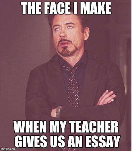 That Face I Make #1 | THE FACE I MAKE; WHEN MY TEACHER GIVES US AN ESSAY | image tagged in memes,face you make robert downey jr | made w/ Imgflip meme maker
