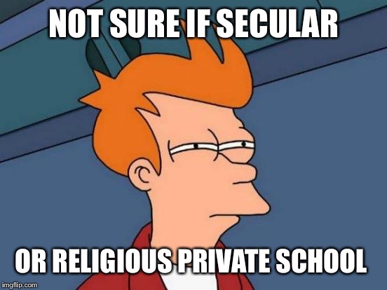 Futurama Fry Meme | NOT SURE IF SECULAR OR RELIGIOUS PRIVATE SCHOOL | image tagged in memes,futurama fry | made w/ Imgflip meme maker