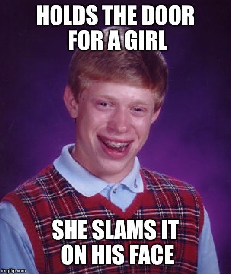 When being kind doesn't help you | HOLDS THE DOOR FOR A GIRL; SHE SLAMS IT ON HIS FACE | image tagged in memes,bad luck brian,kindness,unlucky,woman | made w/ Imgflip meme maker