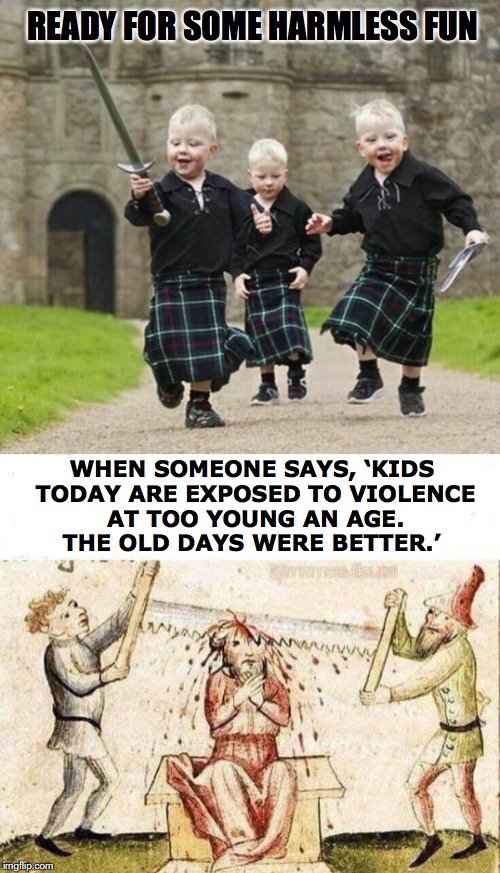 Dismissed | READY FOR SOME HARMLESS FUN; WHEN SOMEONE SAYS, ‘KIDS TODAY ARE EXPOSED TO VIOLENCE AT TOO YOUNG AN AGE. THE OLD DAYS WERE BETTER.’ | image tagged in scotland,boys,school,medieval memes,violence | made w/ Imgflip meme maker