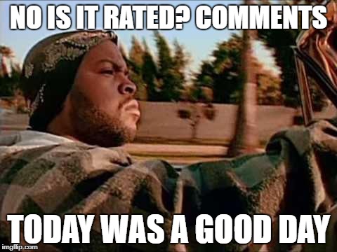 Today Was A Good Day Meme | NO IS IT RATED? COMMENTS; TODAY WAS A GOOD DAY | image tagged in memes,today was a good day | made w/ Imgflip meme maker